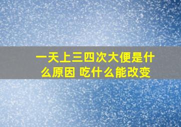 一天上三四次大便是什么原因 吃什么能改变